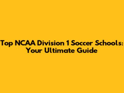 Top NCAA Division 1 Soccer Schools: Your Ultimate Guide