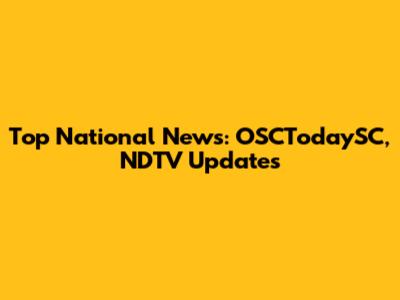 Top National News: OSCTodaySC, NDTV Updates