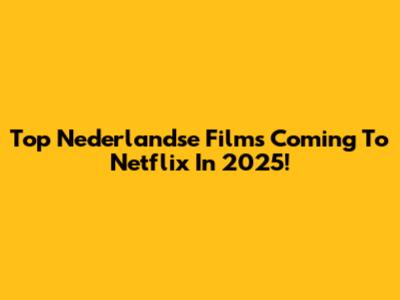 Top Nederlandse Films Coming To Netflix In 2025!