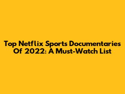 Top Netflix Sports Documentaries Of 2022: A Must-Watch List