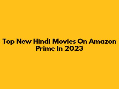 Top New Hindi Movies On Amazon Prime In 2023