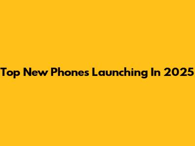 Top New Phones Launching In 2025
