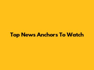 Top News Anchors To Watch