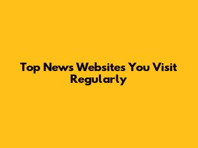 Top News Websites You Visit Regularly