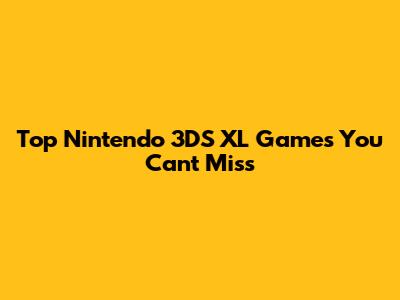 Top Nintendo 3DS XL Games You Can't Miss