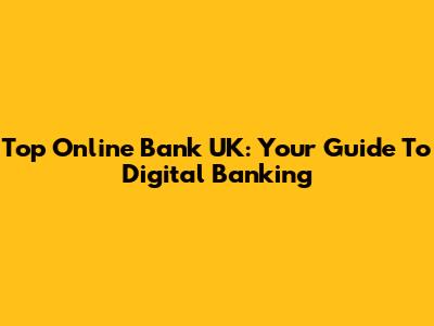 Top Online Bank UK: Your Guide To Digital Banking