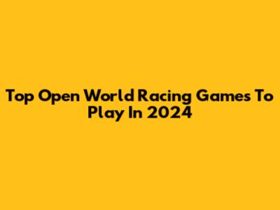 Top Open World Racing Games To Play In 2024