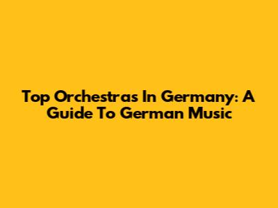 Top Orchestras In Germany: A Guide To German Music