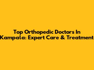 Top Orthopedic Doctors In Kampala: Expert Care & Treatment