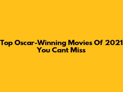 Top Oscar-Winning Movies Of 2021 You Can't Miss