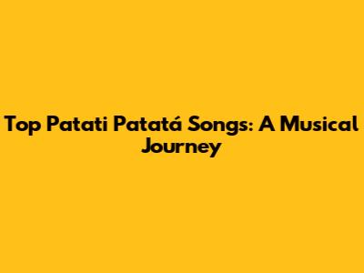 Top Patati Patatá Songs: A Musical Journey