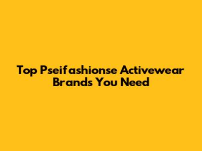 Top Pseifashionse Activewear Brands You Need