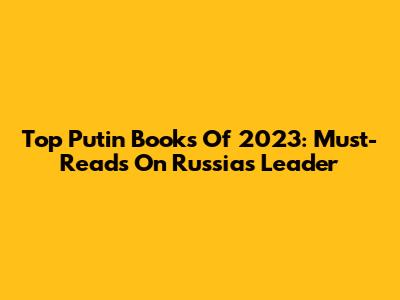 Top Putin Books Of 2023: Must-Reads On Russia's Leader