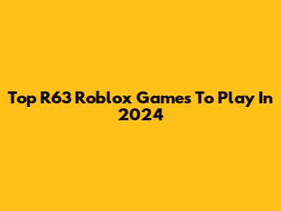 Top R63 Roblox Games To Play In 2024