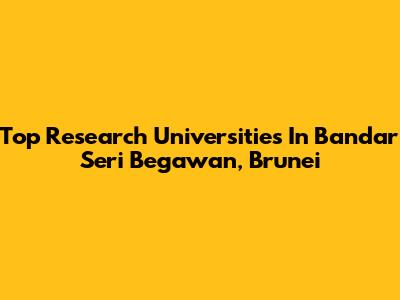 Top Research Universities In Bandar Seri Begawan, Brunei