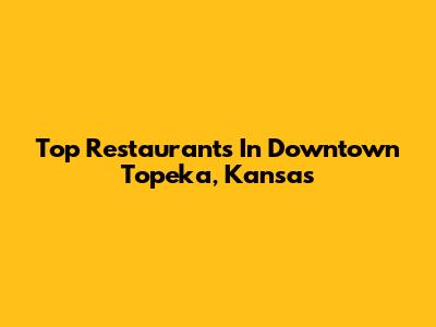 Top Restaurants In Downtown Topeka, Kansas