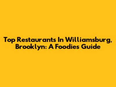 Top Restaurants In Williamsburg, Brooklyn: A Foodie's Guide