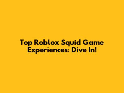 Top Roblox Squid Game Experiences: Dive In!