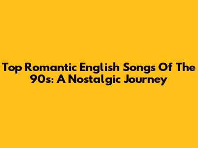 Top Romantic English Songs Of The 90s: A Nostalgic Journey