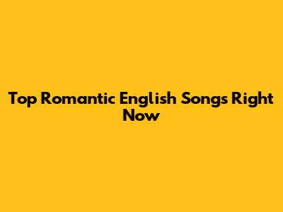 Top Romantic English Songs Right Now