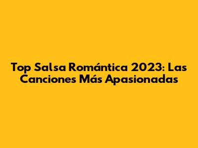 Top Salsa Romántica 2023: Las Canciones Más Apasionadas