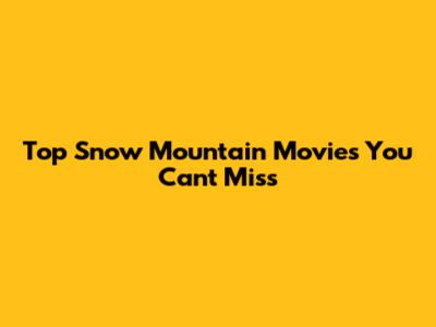 Top Snow Mountain Movies You Can't Miss