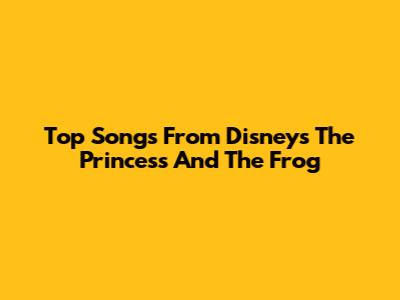 Top Songs From Disney's The Princess And The Frog
