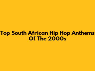 Top South African Hip Hop Anthems Of The 2000s
