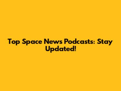 Top Space News Podcasts: Stay Updated!