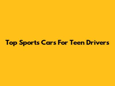 Top Sports Cars For Teen Drivers