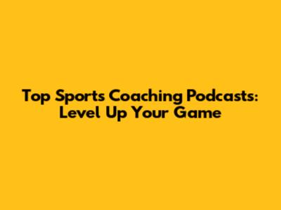 Top Sports Coaching Podcasts: Level Up Your Game