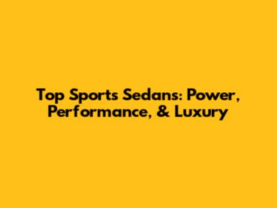 Top Sports Sedans: Power, Performance, & Luxury