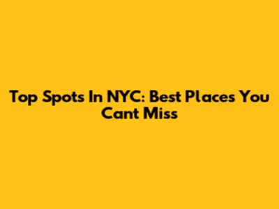 Top Spots In NYC: Best Places You Can't Miss