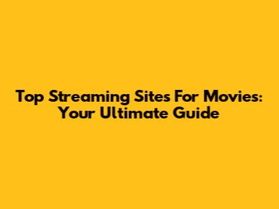 Top Streaming Sites For Movies: Your Ultimate Guide