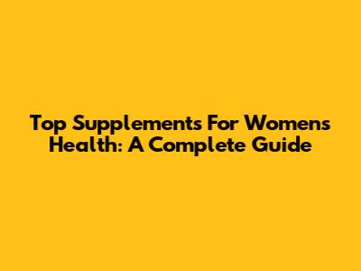 Top Supplements For Women's Health: A Complete Guide