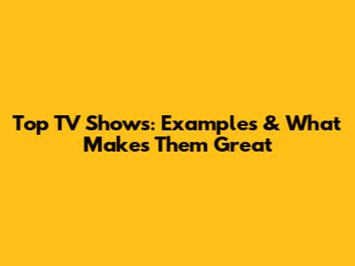 Top TV Shows: Examples & What Makes Them Great
