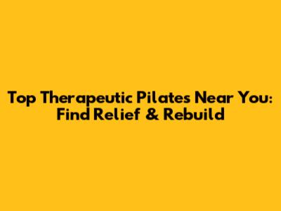 Top Therapeutic Pilates Near You: Find Relief & Rebuild
