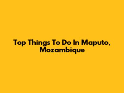 Top Things To Do In Maputo, Mozambique