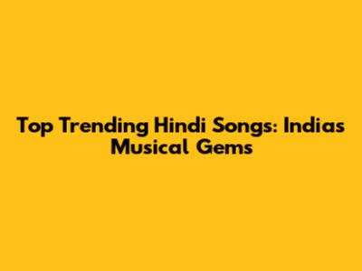 Top Trending Hindi Songs: India's Musical Gems