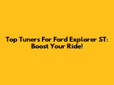 Top Tuners For Ford Explorer ST: Boost Your Ride!