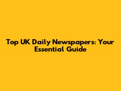 Top UK Daily Newspapers: Your Essential Guide