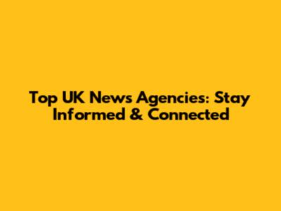 Top UK News Agencies: Stay Informed & Connected