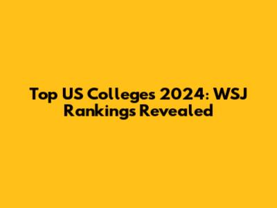 Top US Colleges 2024: WSJ Rankings Revealed