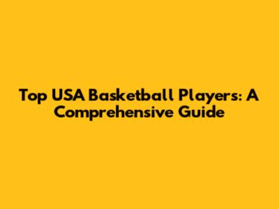 Top USA Basketball Players: A Comprehensive Guide