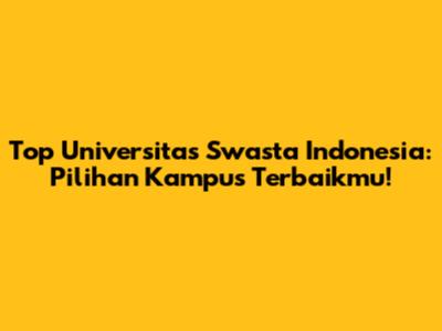Top Universitas Swasta Indonesia: Pilihan Kampus Terbaikmu!