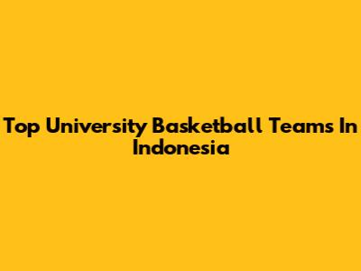Top University Basketball Teams In Indonesia