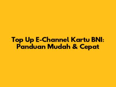 Top Up E-Channel Kartu BNI: Panduan Mudah & Cepat