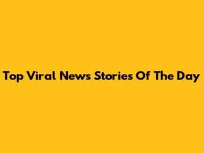 Top Viral News Stories Of The Day