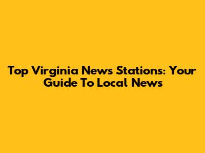 Top Virginia News Stations: Your Guide To Local News