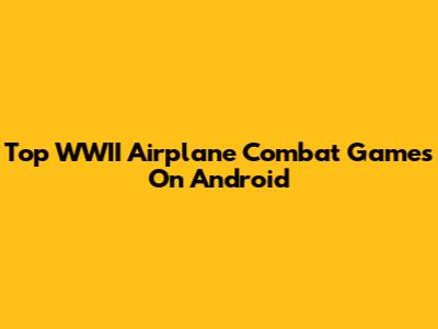 Top WWII Airplane Combat Games On Android